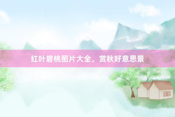 红叶碧桃图片大全，赏秋好意思景