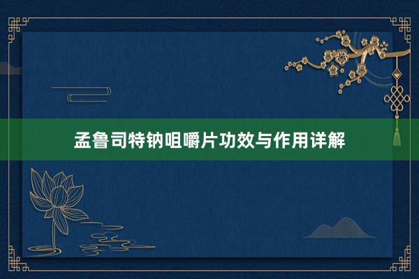 孟鲁司特钠咀嚼片功效与作用详解