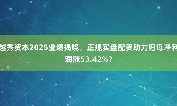 越秀资本2025业绩揭晓，正规实盘配资助力归母净利润涨53.42%？