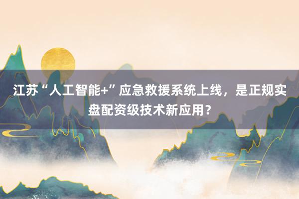 江苏“人工智能+”应急救援系统上线，是正规实盘配资级技术新应用？