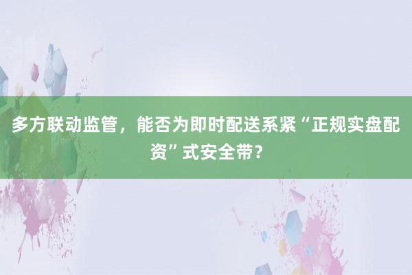 多方联动监管，能否为即时配送系紧“正规实盘配资”式安全带？