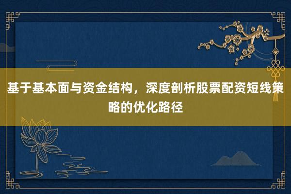 基于基本面与资金结构，深度剖析股票配资短线策略的优化路径