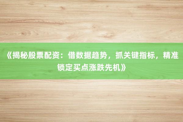 《揭秘股票配资：借数据趋势，抓关键指标，精准锁定买点涨跌先机》