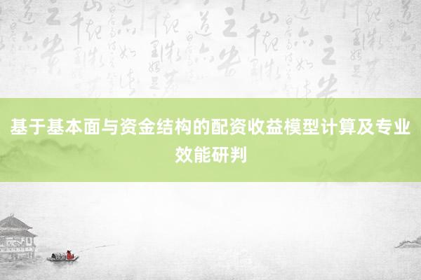 基于基本面与资金结构的配资收益模型计算及专业效能研判