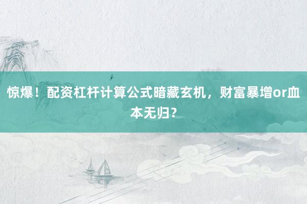惊爆！配资杠杆计算公式暗藏玄机，财富暴增or血本无归？