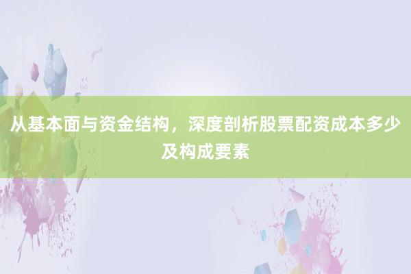 从基本面与资金结构，深度剖析股票配资成本多少及构成要素