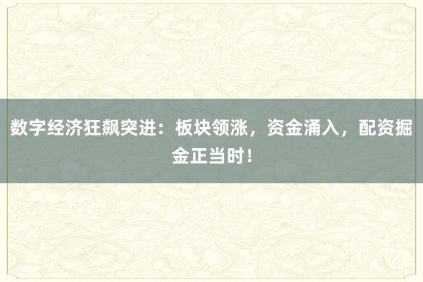 数字经济狂飙突进：板块领涨，资金涌入，配资掘金正当时！
