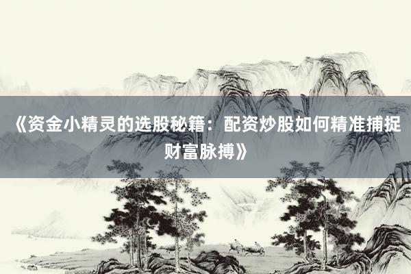 《资金小精灵的选股秘籍：配资炒股如何精准捕捉财富脉搏》