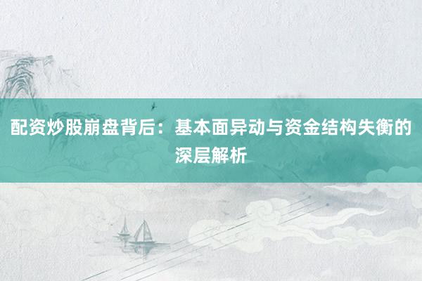 配资炒股崩盘背后：基本面异动与资金结构失衡的深层解析