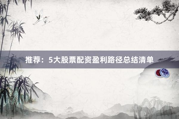 推荐：5大股票配资盈利路径总结清单