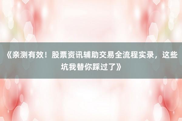 《亲测有效！股票资讯辅助交易全流程实录，这些坑我替你踩过了》