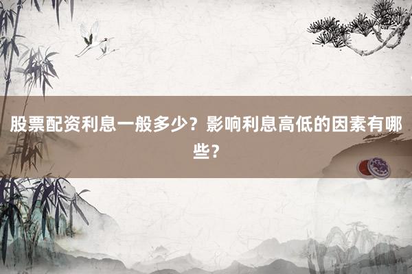 股票配资利息一般多少？影响利息高低的因素有哪些？