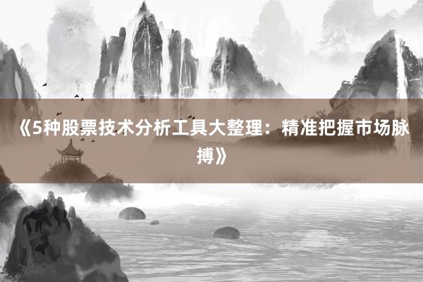 《5种股票技术分析工具大整理：精准把握市场脉搏》